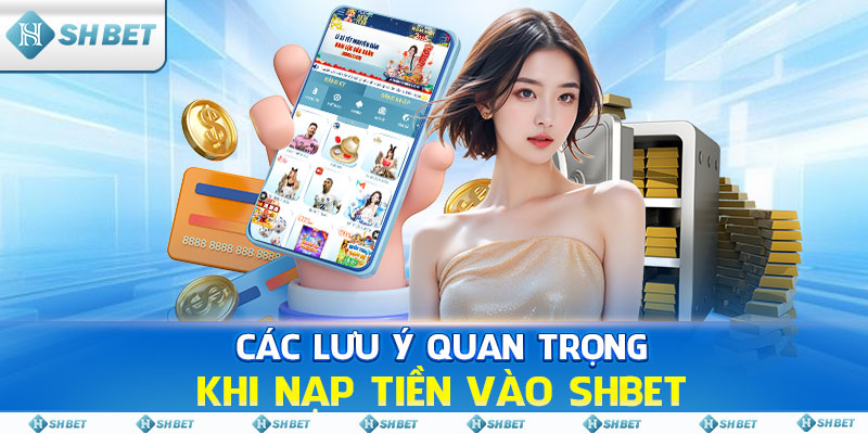 Các lưu ý quan trọng khi nạp tiền vào SHBET