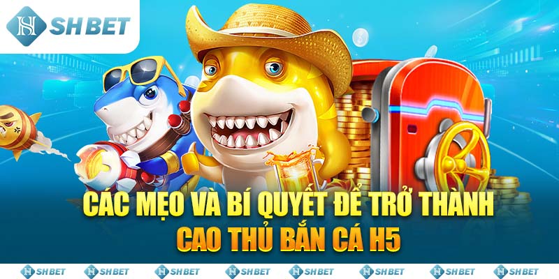 Các mẹo và bí quyết để trở thành cao thủ Bắn Cá H5