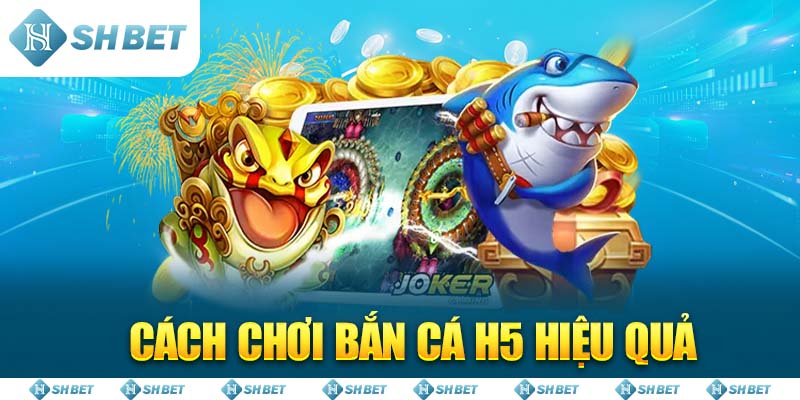 Cách chơi Bắn Cá H5 hiệu quả