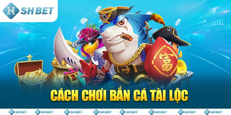 Cách Chơi Bắn Cá Tài Lộc