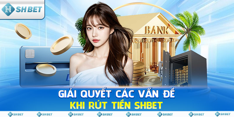 Giải quyết các vấn đề khi rút tiền SHBET