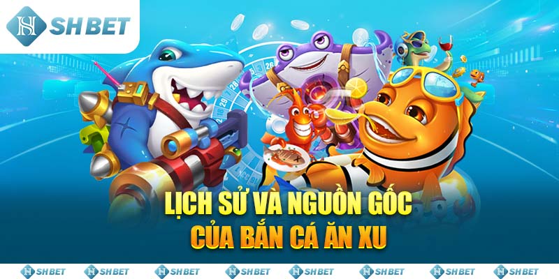 Lịch sử và nguồn gốc của Bắn Cá Ăn Xu