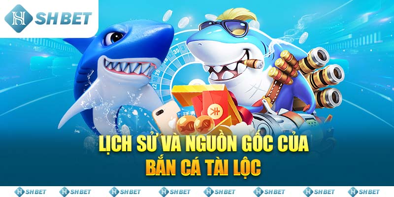 Lịch sử và Nguồn gốc của Bắn Cá Tài Lộc