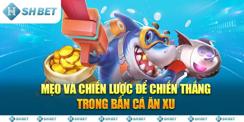 Mẹo và chiến lược để chiến thắng trong Bắn Cá Ăn Xu