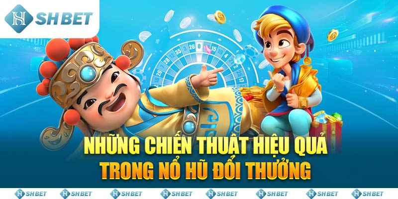 Những chiến thuật hiệu quả trong Nổ Hũ Đổi Thưởng