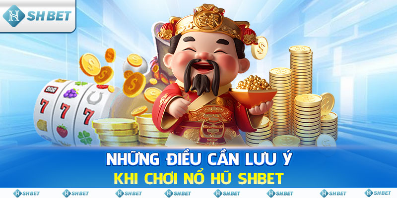 Những điều cần lưu ý khi chơi Nổ Hũ SHBET