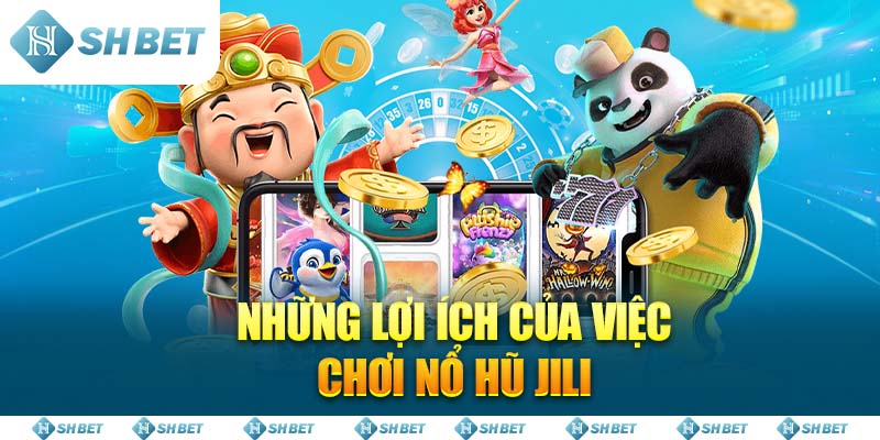 Những lợi ích của việc chơi Nổ Hũ Jili