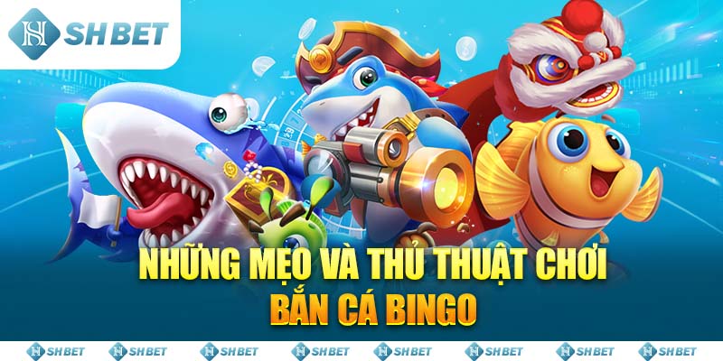 Những mẹo và thủ thuật chơi Bắn Cá Bingo