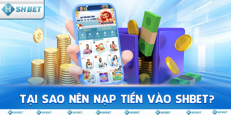 Tại sao nên nạp tiền vào SHBET?