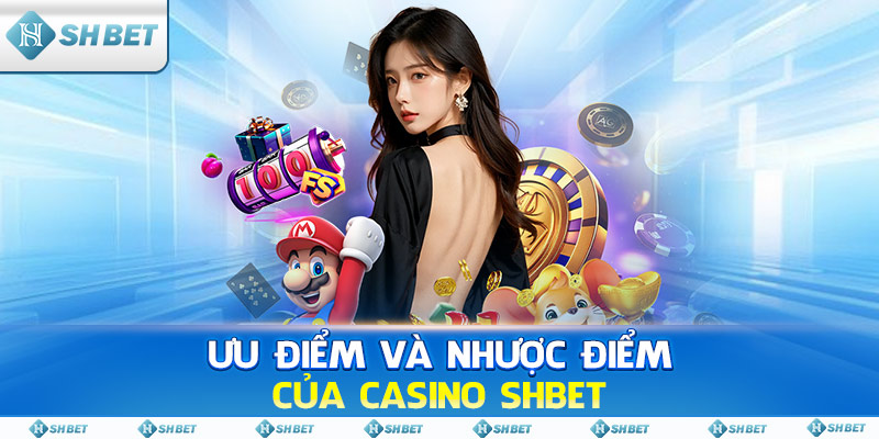 Ưu điểm và nhược điểm của Casino SHBET