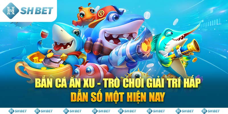 Bắn Cá Ăn Xu - Trò Chơi Giải Trí Hấp Dẫn Số Một Hiện Nay