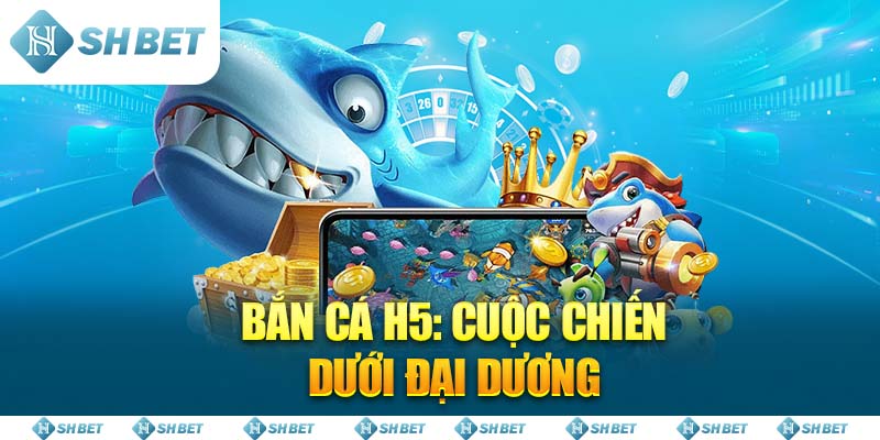 Bắn Cá H5: Cuộc Chiến Dưới Đại Dương