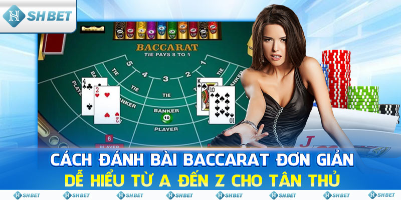 Cách Chơi Baccarat Đơn Giản Dễ Hiểu Từ A Đến Z Cho Tân Thủ