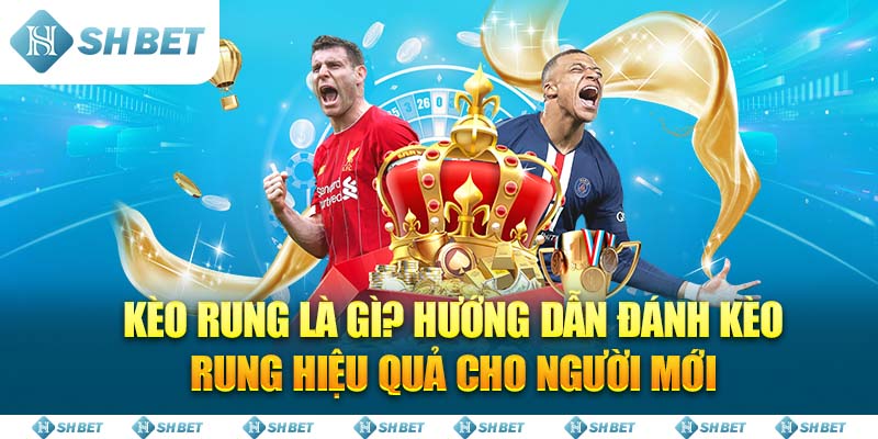 Kèo rung là gì? Hướng dẫn đánh kèo rung hiệu quả cho người mới