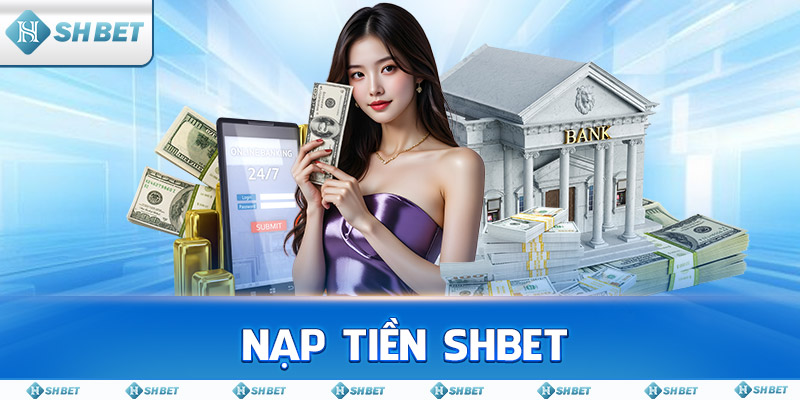 Nạp Tiền SHBET: Những Cách Nạp Tiện Lợi & Ưu Đãi Nhất