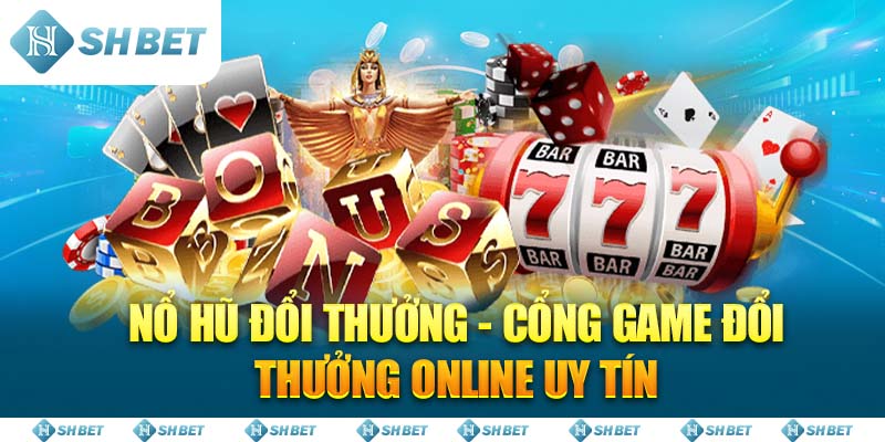 Nổ Hũ Đổi Thưởng - Cổng game đổi thưởng online uy tín