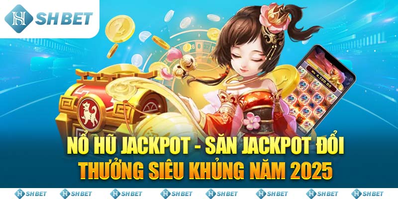 Nổ Hũ Jackpot - săn jackpot đổi thưởng siêu khủng năm 2025