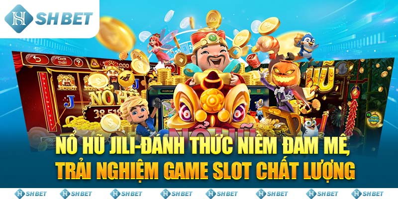 Nổ Hũ Jili-Đánh Thức Niềm Đam Mê, Trải Nghiệm Game Slot Chất Lượng